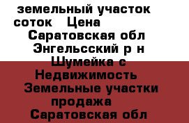 земельный участок 10 соток › Цена ­ 1 000 000 - Саратовская обл., Энгельсский р-н, Шумейка с. Недвижимость » Земельные участки продажа   . Саратовская обл.